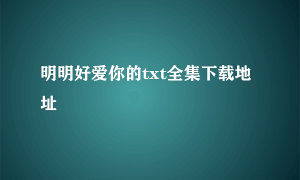 明明好爱你的txt全集下载地址