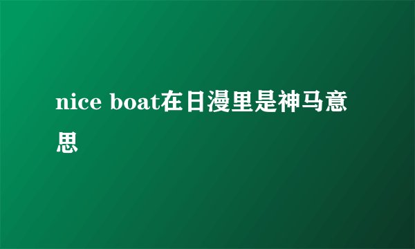 nice boat在日漫里是神马意思