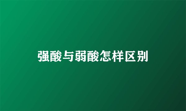 强酸与弱酸怎样区别