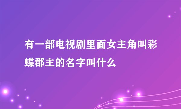有一部电视剧里面女主角叫彩蝶郡主的名字叫什么