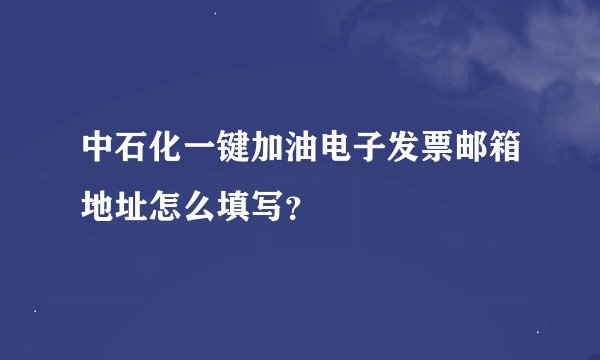 中石化一键加油电子发票邮箱地址怎么填写？