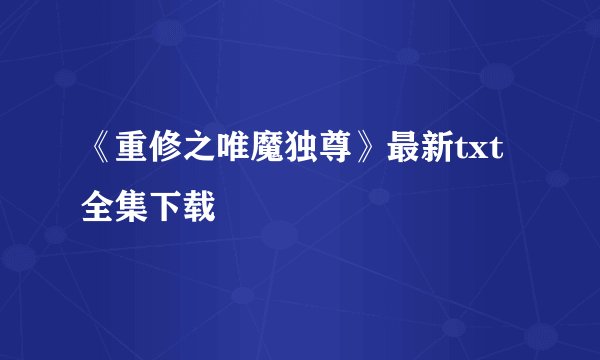 《重修之唯魔独尊》最新txt全集下载