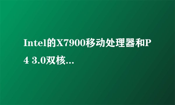 Intel的X7900移动处理器和P4 3.0双核桌面处理器对比性能差多少?