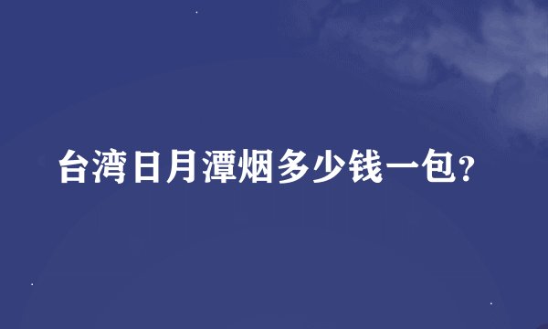 台湾日月潭烟多少钱一包？