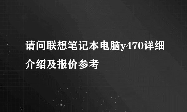 请问联想笔记本电脑y470详细介绍及报价参考