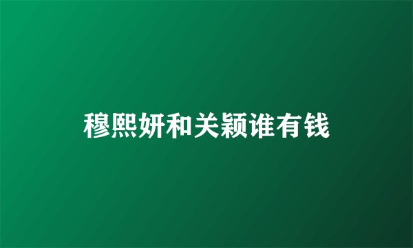 穆熙妍和关颖谁有钱