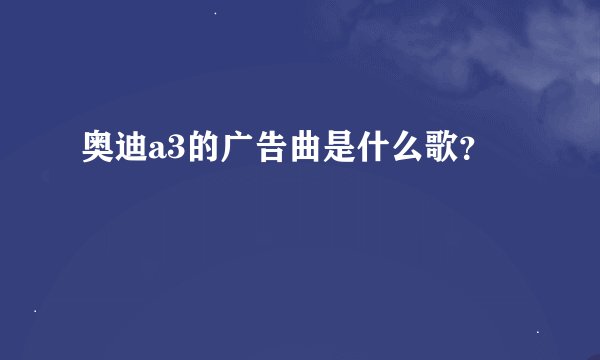 奥迪a3的广告曲是什么歌？