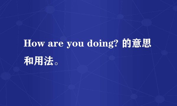 How are you doing? 的意思和用法。