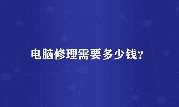电脑修理需要多少钱？