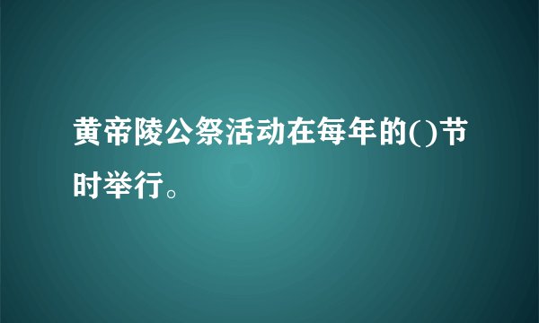 黄帝陵公祭活动在每年的()节时举行。