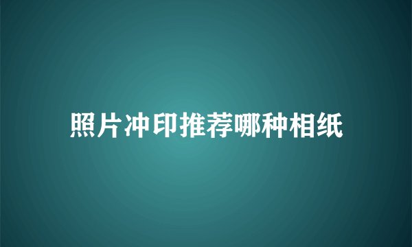 照片冲印推荐哪种相纸