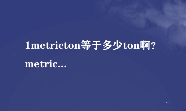 1metricton等于多少ton啊?metricton是公吨的意思吗