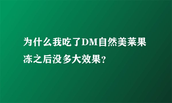 为什么我吃了DM自然美莱果冻之后没多大效果？