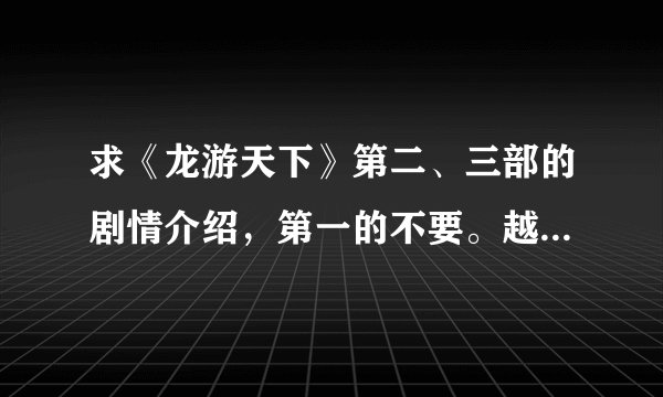求《龙游天下》第二、三部的剧情介绍，第一的不要。越详细越好。