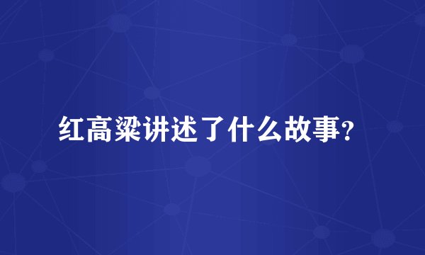 红高粱讲述了什么故事？
