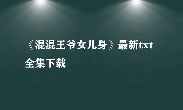 《混混王爷女儿身》最新txt全集下载
