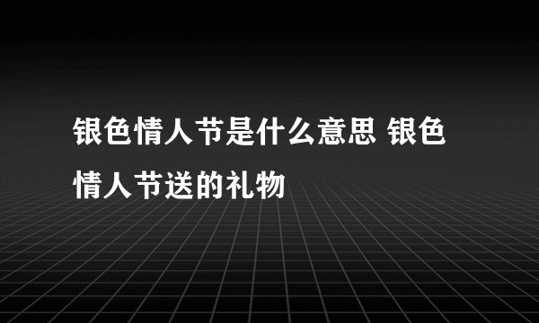银色情人节是什么意思 银色情人节送的礼物