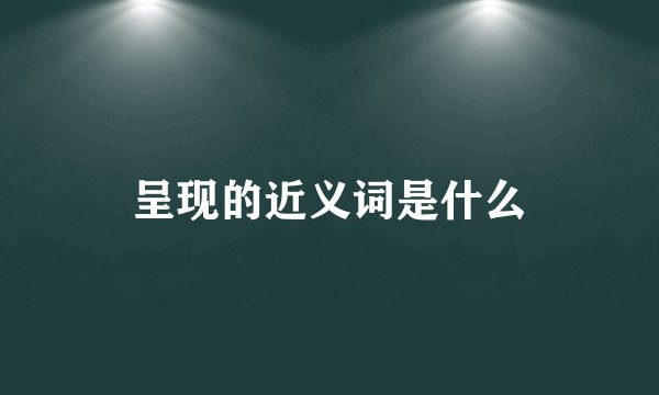 呈现的近义词是什么