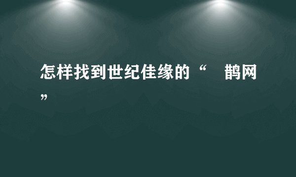 怎样找到世纪佳缘的“囍鹊网”