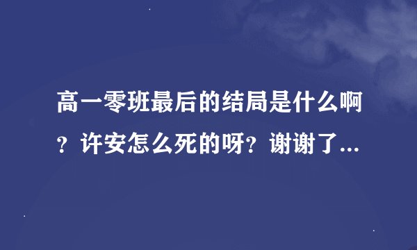 高一零班最后的结局是什么啊？许安怎么死的呀？谢谢了，大神帮忙啊