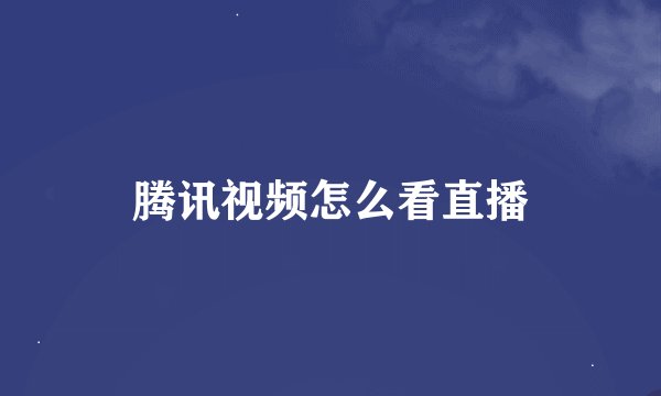 腾讯视频怎么看直播