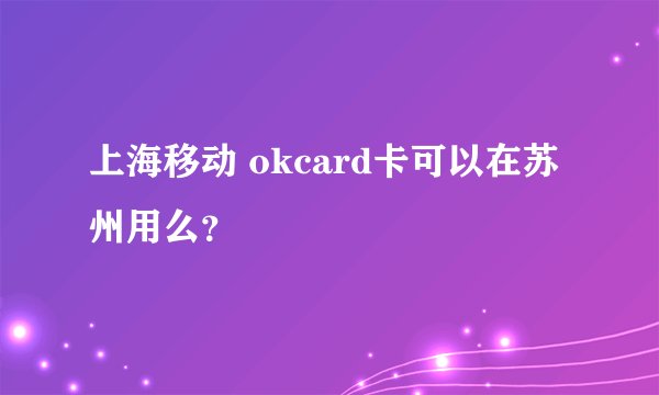 上海移动 okcard卡可以在苏州用么？