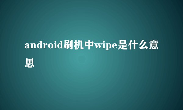 android刷机中wipe是什么意思