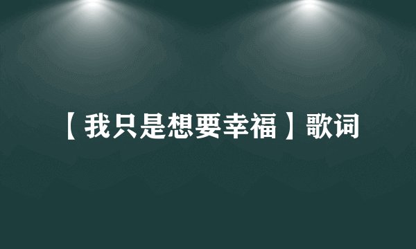 【我只是想要幸福】歌词