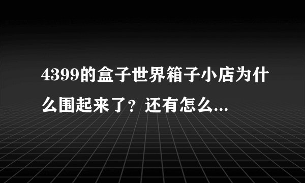4399的盒子世界箱子小店为什么围起来了？还有怎么能最快投稿，交给辅导员？