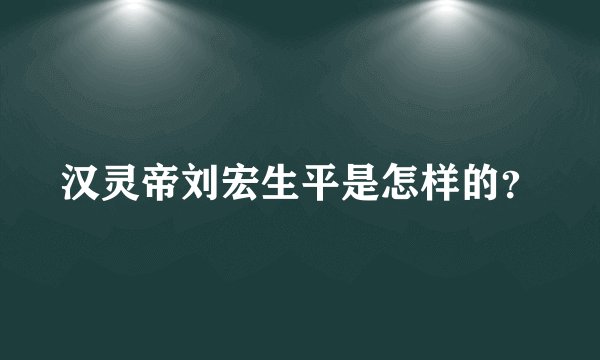 汉灵帝刘宏生平是怎样的？
