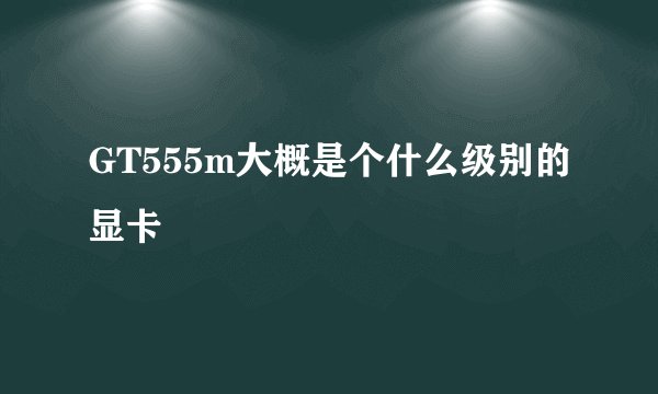 GT555m大概是个什么级别的显卡