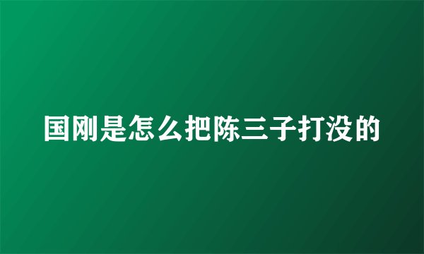 国刚是怎么把陈三子打没的