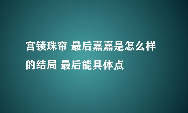 宫锁珠帘 最后嘉嘉是怎么样的结局 最后能具体点