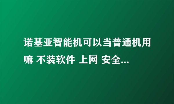 诺基亚智能机可以当普通机用嘛 不装软件 上网 安全吗 会被恶意扣费吗
