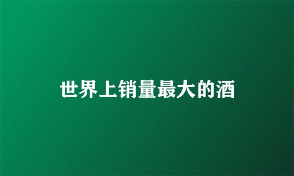 世界上销量最大的酒