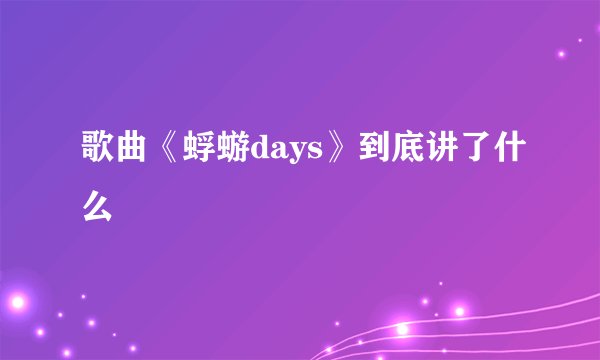 歌曲《蜉蝣days》到底讲了什么