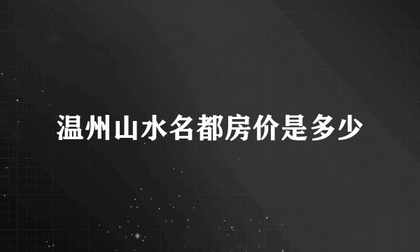 温州山水名都房价是多少