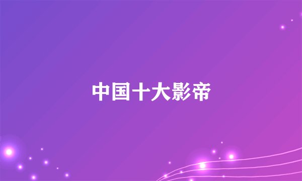 中国十大影帝