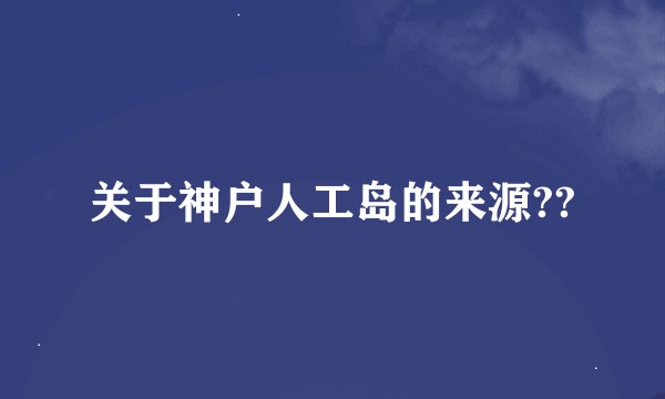关于神户人工岛的来源??