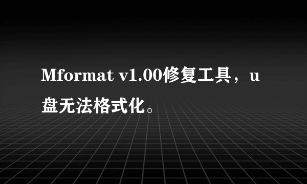 Mformat v1.00修复工具，u盘无法格式化。