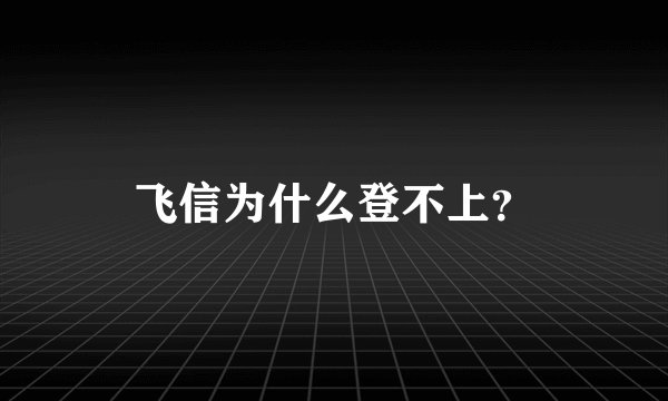 飞信为什么登不上？