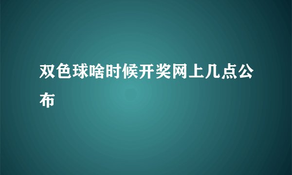 双色球啥时候开奖网上几点公布