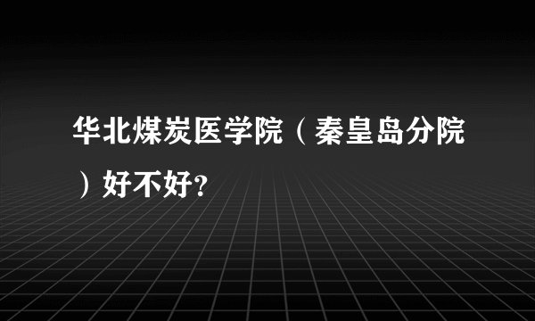 华北煤炭医学院（秦皇岛分院）好不好？