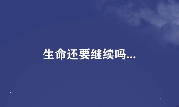 生命还要继续吗...
