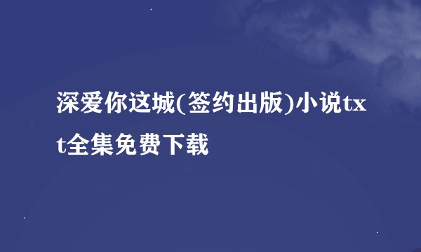 深爱你这城(签约出版)小说txt全集免费下载