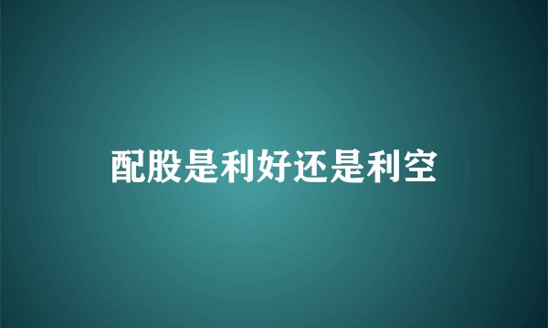 配股是利好还是利空