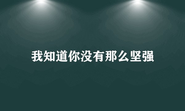 我知道你没有那么坚强