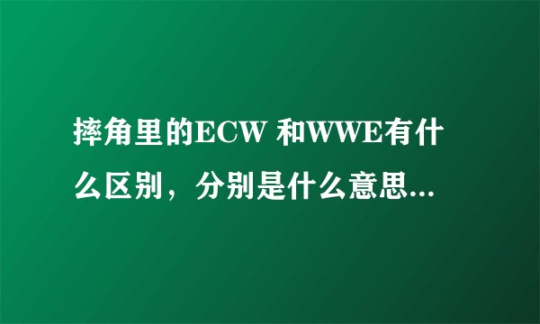 摔角里的ECW 和WWE有什么区别，分别是什么意思啊？还有介绍一下摔角的发展史。