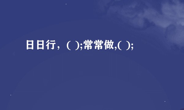 日日行，( );常常做,( );