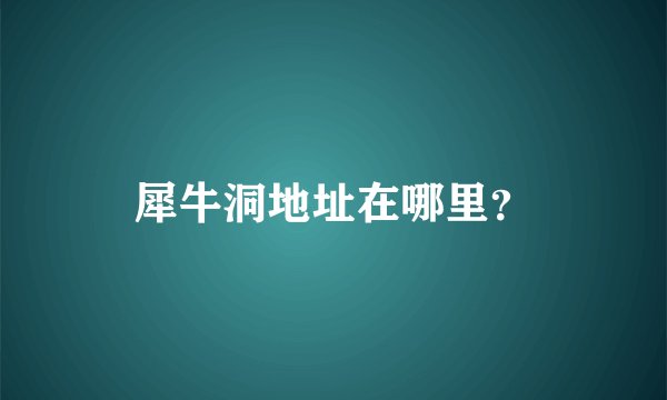 犀牛洞地址在哪里？